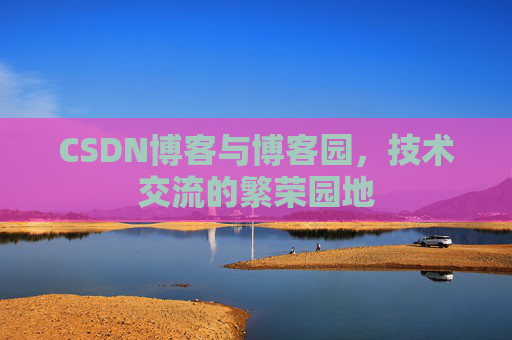 CSDN博客与博客园，技术交流的繁荣园地